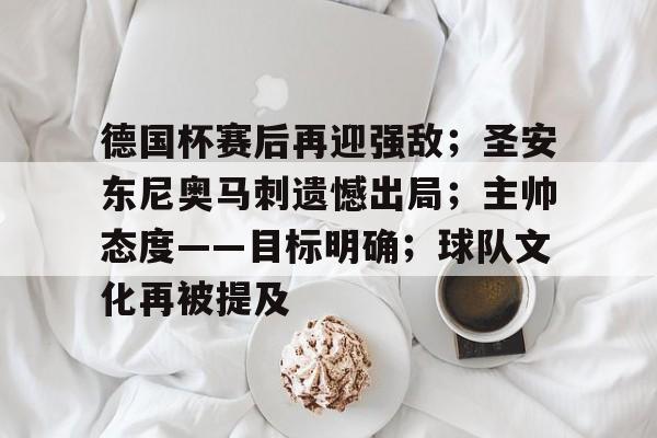 爱游戏-德国杯赛后再迎强敌；圣安东尼奥马刺遗憾出局；主帅态度——目标明确；球队文化再被提及的简单介绍