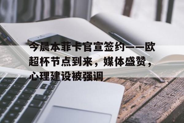 英雄联盟投注-今晨本菲卡官宣签约——欧超杯节点到来，媒体盛赞，心理建设被强调的简单介绍
