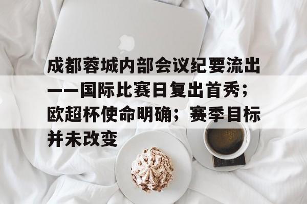 成都蓉城内部会议纪要流出——国际比赛日复出首秀；欧超杯使命明确；赛季目标并未改变的简单介绍